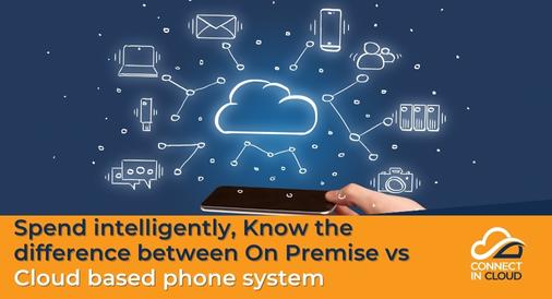 Spend intelligently, Know the difference between On Premise vs Cloud based phone system